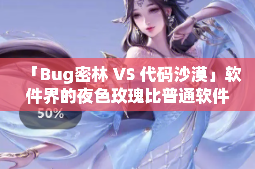 「Bug密林 VS 代碼沙漠」軟件界的夜色玫瑰比普通軟件貴多少？