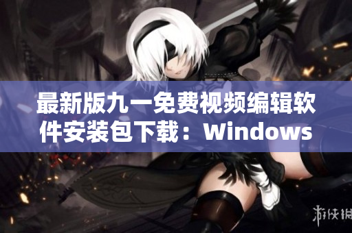 最新版九一免費(fèi)視頻編輯軟件安裝包下載：WindowsMac版免費(fèi)下載