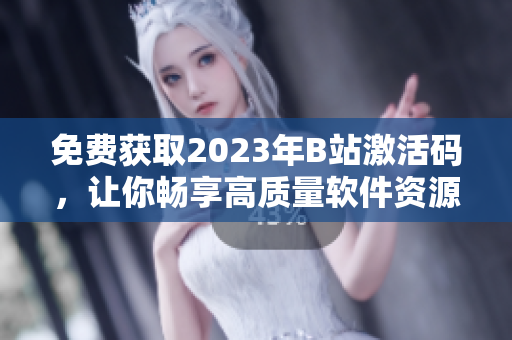 免費獲取2023年B站激活碼，讓你暢享高質(zhì)量軟件資源