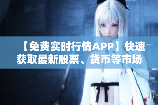 【免費實時行情APP】快速獲取最新股票、貨幣等市場數(shù)據！