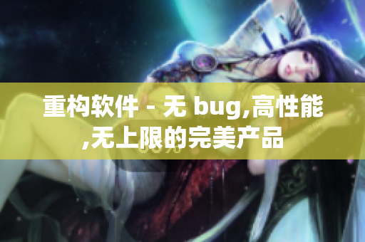 重構(gòu)軟件 - 無 bug,高性能,無上限的完美產(chǎn)品