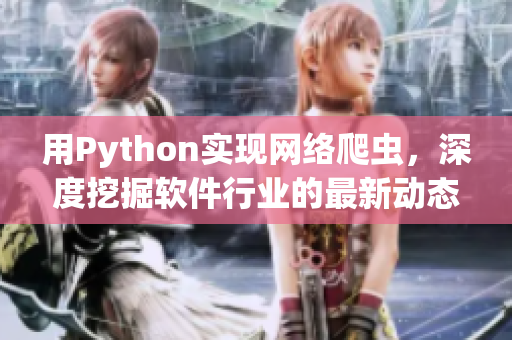 用Python實(shí)現(xiàn)網(wǎng)絡(luò)爬蟲，深度挖掘軟件行業(yè)的最新動(dòng)態(tài)