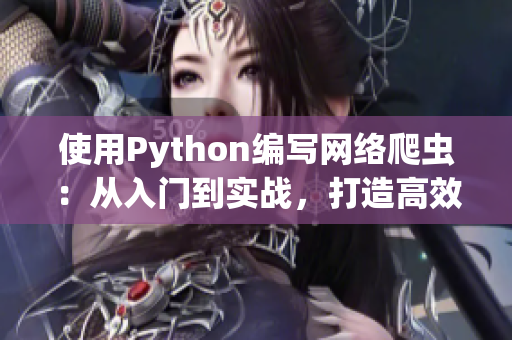 使用Python編寫網(wǎng)絡(luò)爬蟲：從入門到實(shí)戰(zhàn)，打造高效吸睛軟件內(nèi)容。