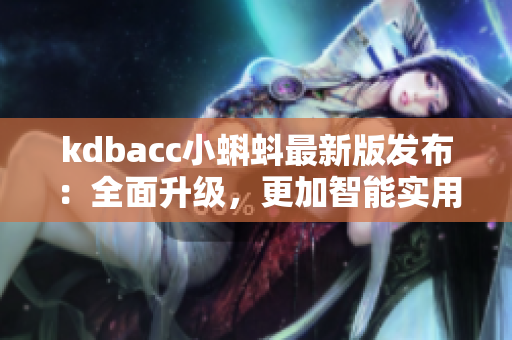 kdbacc小蝌蚪最新版發(fā)布：全面升級(jí)，更加智能實(shí)用