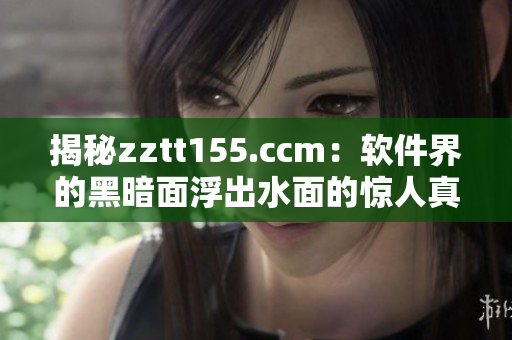 揭秘zztt155.ccm：軟件界的黑暗面浮出水面的驚人真相