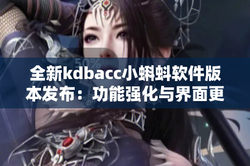 全新kdbacc小蝌蚪軟件版本發(fā)布：功能強(qiáng)化與界面更新