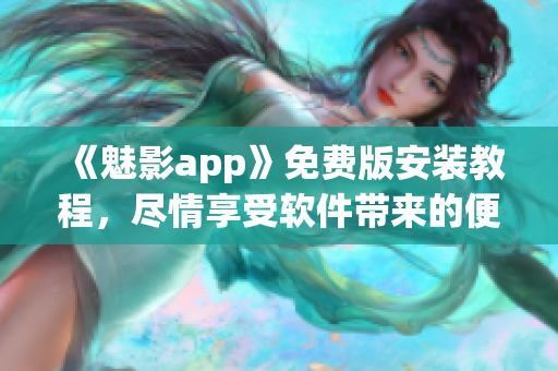 《魅影app》免費(fèi)版安裝教程，盡情享受軟件帶來的便捷和快樂！