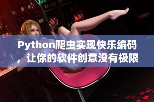 Python爬蟲實(shí)現(xiàn)快樂編碼，讓你的軟件創(chuàng)意沒有極限！