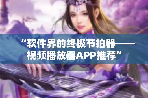 “軟件界的終極節(jié)拍器——視頻播放器APP推薦”