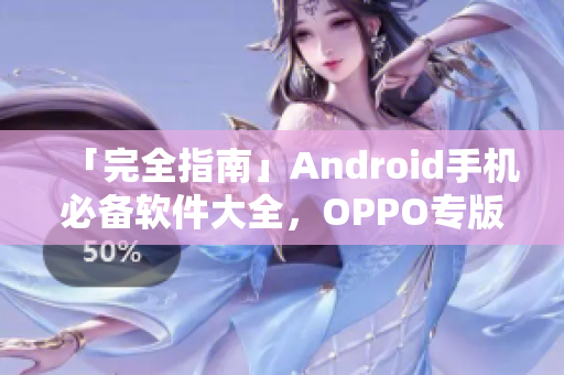 「完全指南」Android手機(jī)必備軟件大全，OPPO專版應(yīng)用推薦