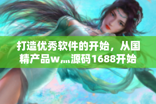 打造優(yōu)秀軟件的開始，從國精產品w灬源碼1688開始！