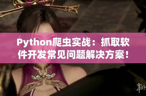 Python爬蟲實(shí)戰(zhàn)：抓取軟件開發(fā)常見問題解決方案！