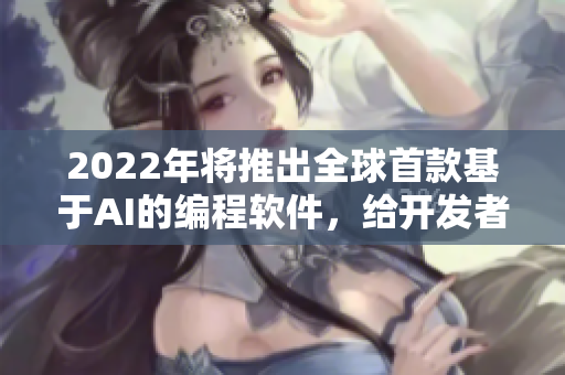 2022年將推出全球首款基于AI的編程軟件，給開發(fā)者帶來革命性體驗(yàn)