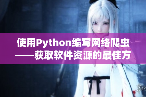 使用Python編寫(xiě)網(wǎng)絡(luò)爬蟲(chóng)——獲取軟件資源的最佳方式