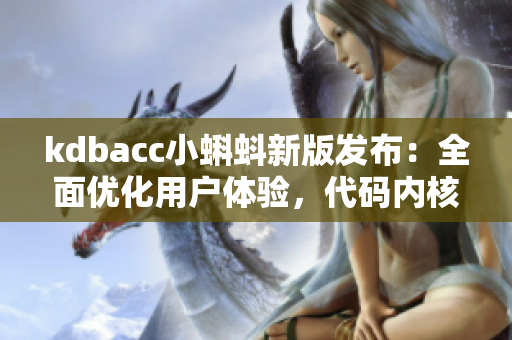 kdbacc小蝌蚪新版發(fā)布：全面優(yōu)化用戶體驗，代碼內(nèi)核更穩(wěn)定