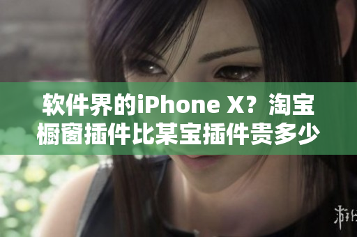 軟件界的iPhone X？淘寶櫥窗插件比某寶插件貴多少？