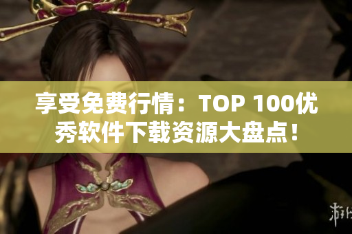 享受免費行情：TOP 100優(yōu)秀軟件下載資源大盤點！