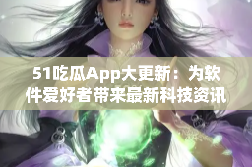 51吃瓜App大更新：為軟件愛好者帶來最新科技資訊和軟件技巧！