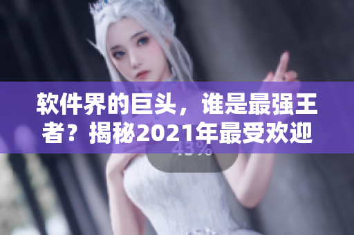 軟件界的巨頭，誰是最強王者？揭秘2021年最受歡迎軟件排行榜！