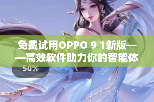 免費試用OPPO 9 1新版——高效軟件助力你的智能體驗