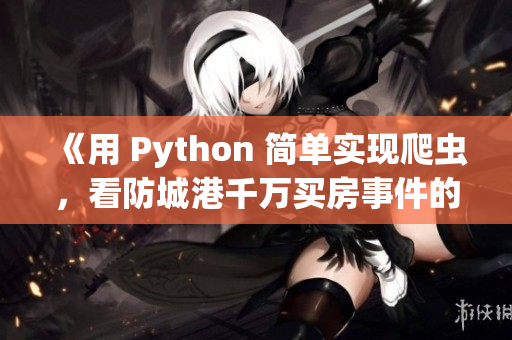 《用 Python 簡單實現(xiàn)爬蟲，看防城港千萬買房事件的背后》