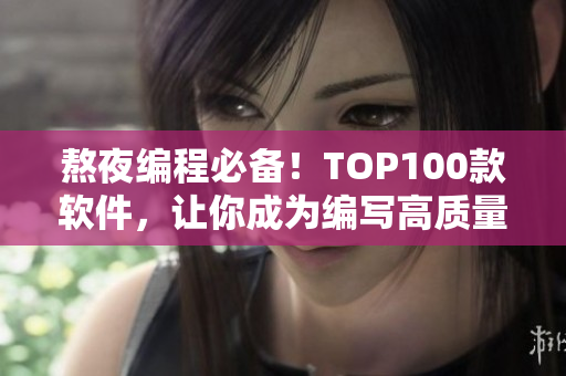 熬夜編程必備！TOP100款軟件，讓你成為編寫高質(zhì)量代碼的高手！