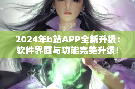 2024年b站APP全新升級：軟件界面與功能完美升級！