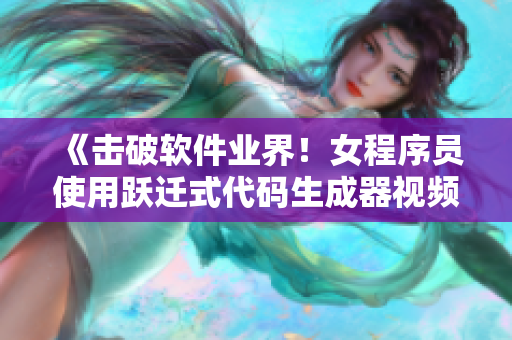 《擊破軟件業(yè)界！女程序員使用躍遷式代碼生成器視頻全揭秘》