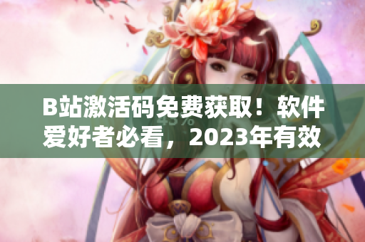 B站激活碼免費(fèi)獲??！軟件愛好者必看，2023年有效