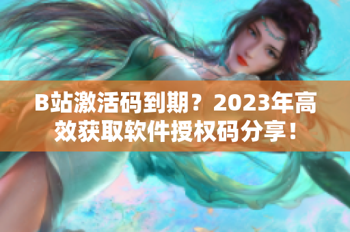 B站激活碼到期？2023年高效獲取軟件授權(quán)碼分享！