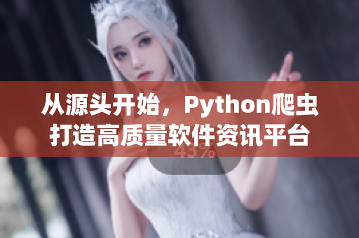 從源頭開始，Python爬蟲打造高質(zhì)量軟件資訊平臺(tái)