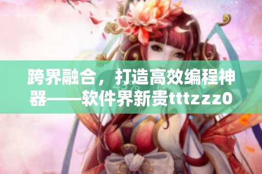 跨界融合，打造高效編程神器——軟件界新貴tttzzz07du詳細(xì)解析