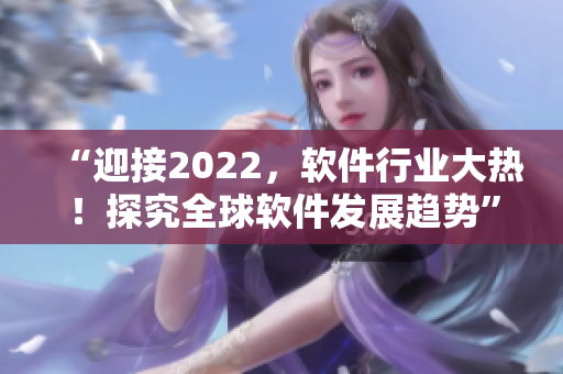 “迎接2022，軟件行業(yè)大熱！探究全球軟件發(fā)展趨勢”