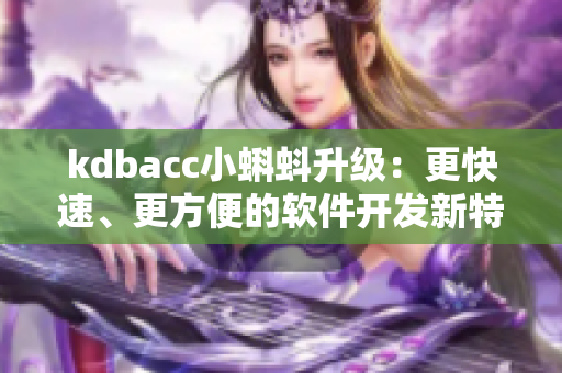 kdbacc小蝌蚪升級(jí)：更快速、更方便的軟件開發(fā)新特性！