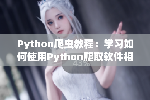 Python爬蟲教程：學(xué)習(xí)如何使用Python爬取軟件相關(guān)網(wǎng)站的數(shù)據(jù)