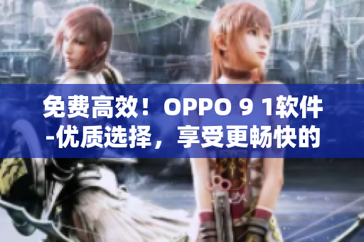 免費(fèi)高效！OPPO 9 1軟件-優(yōu)質(zhì)選擇，享受更暢快的用戶體驗(yàn)