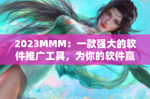 2023MMM：一款強大的軟件推廣工具，為你的軟件贏得更多關(guān)注！