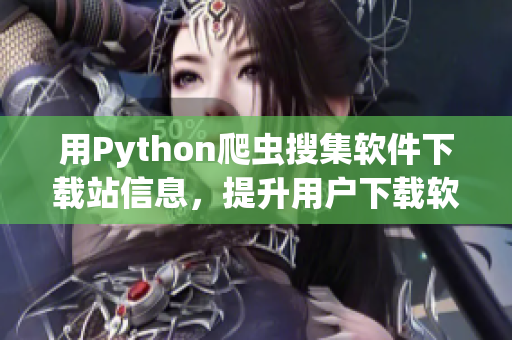 用Python爬蟲搜集軟件下載站信息，提升用戶下載軟件的可靠性和便捷性