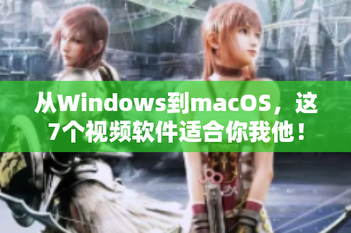 從Windows到macOS，這7個視頻軟件適合你我他！