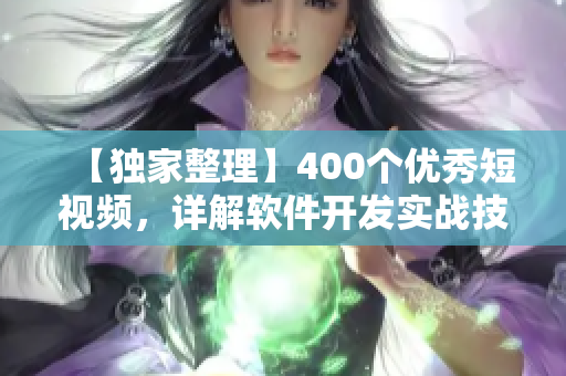 【獨家整理】400個優(yōu)秀短視頻，詳解軟件開發(fā)實戰(zhàn)技巧！