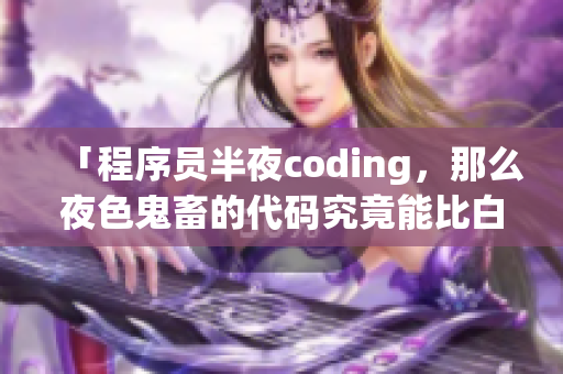 「程序員半夜coding，那么夜色鬼畜的代碼究竟能比白天貴多少？」