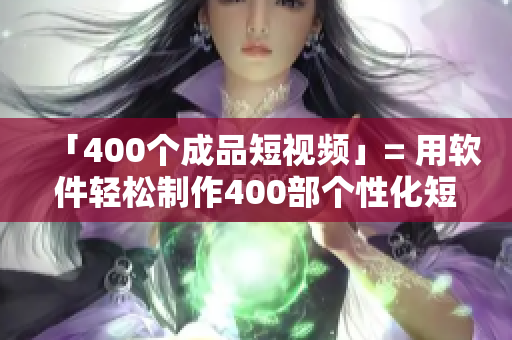 「400個成品短視頻」= 用軟件輕松制作400部個性化短片