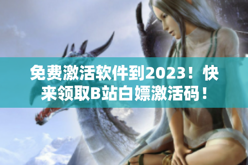 免費(fèi)激活軟件到2023！快來(lái)領(lǐng)取B站白嫖激活碼！