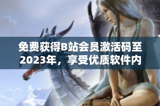 免費(fèi)獲得B站會員激活碼至2023年，享受優(yōu)質(zhì)軟件內(nèi)容的方法