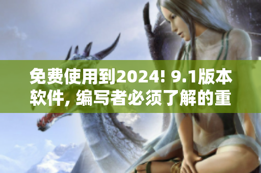 免費(fèi)使用到2024! 9.1版本軟件, 編寫者必須了解的重大更新!