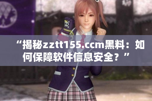 “揭秘zztt155.ccm黑料：如何保障軟件信息安全？”