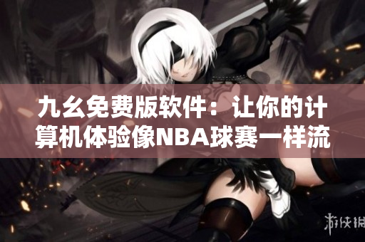 九幺免費版軟件：讓你的計算機體驗像NBA球賽一樣流暢