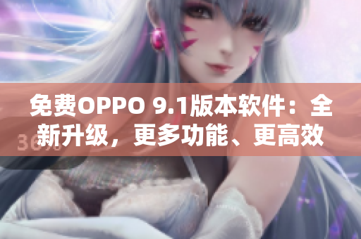 免費OPPO 9.1版本軟件：全新升級，更多功能、更高效率！