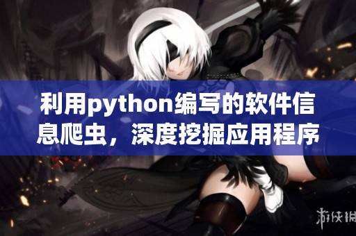 利用python編寫的軟件信息爬蟲，深度挖掘應(yīng)用程序資訊