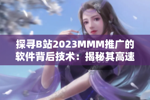 探尋B站2023MMM推廣的軟件背后技術(shù)：揭秘其高速響應(yīng)與流暢體驗(yàn)